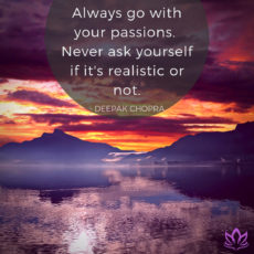 Always go with your passions.  Never ask yourself if it's realistic or not. Toward Greater Things